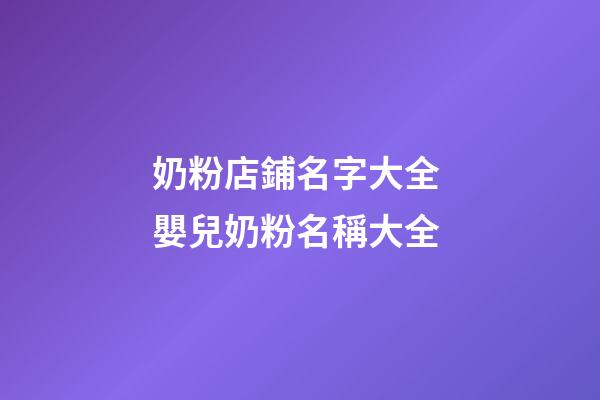 奶粉店鋪名字大全 嬰兒奶粉名稱大全-第1張-店鋪起名-玄機(jī)派